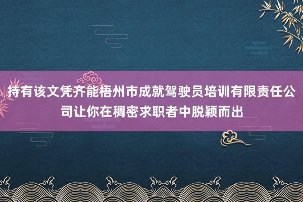 持有该文凭齐能梧州市成就驾驶员培训有限责任公司让你在稠密求职者中脱颖而出